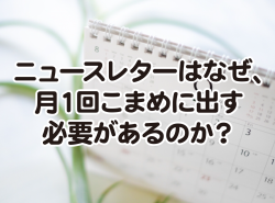 ニュースレターはなぜ、月１回こまめに出す必要があるのか？