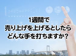 １週間で売り上げを上げるとしたらどんな手を打ちますか？